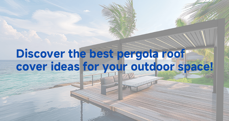 Discover the best pergola roof cover ideas for your outdoor space