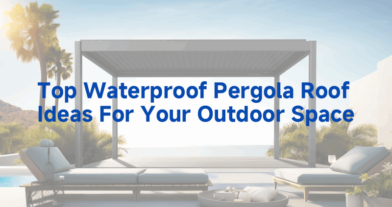 top waterproof pergola roof ideas for your outdoor space